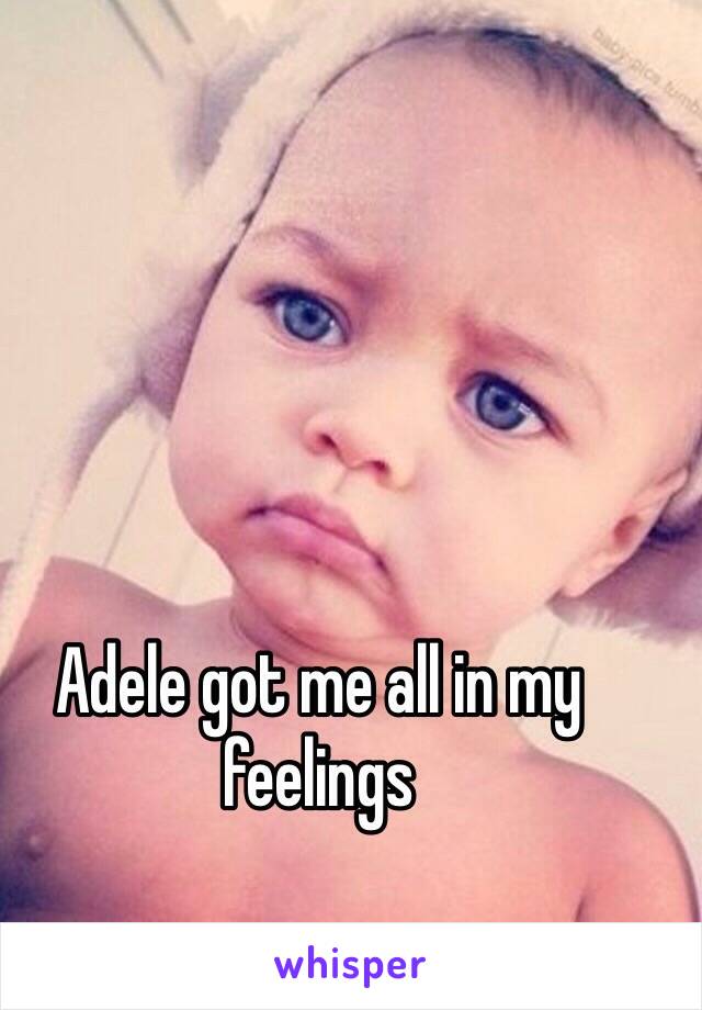 Adele got me all in my feelings