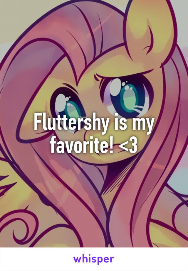 Fluttershy is my favorite! <3