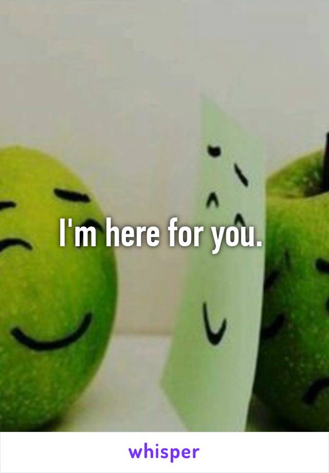 I'm here for you. 