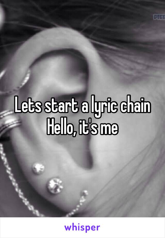 Lets start a lyric chain 
Hello, it's me