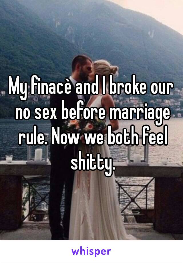 My finacè and I broke our no sex before marriage rule. Now we both feel shitty.