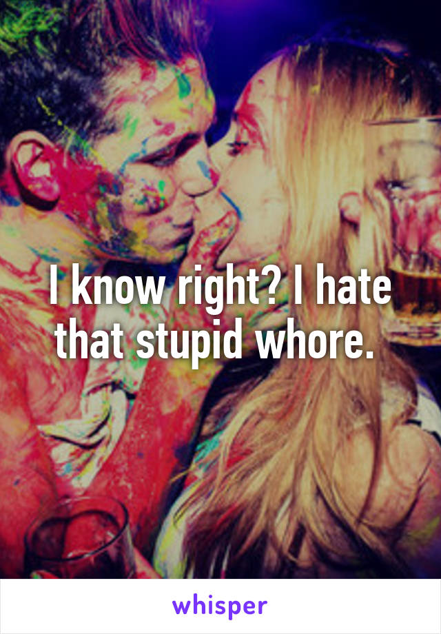 I know right? I hate that stupid whore. 