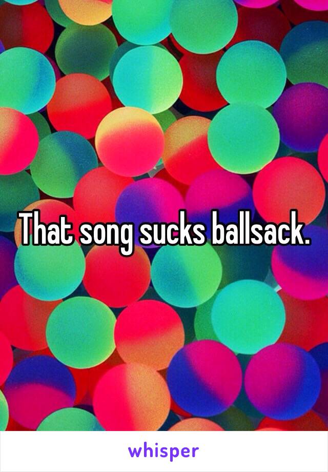 That song sucks ballsack. 