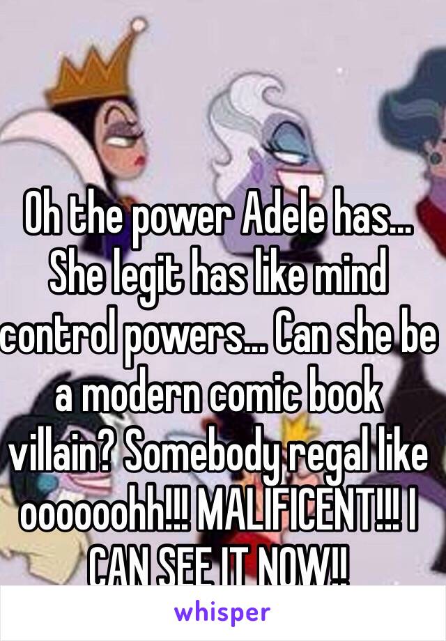 Oh the power Adele has... She legit has like mind control powers... Can she be a modern comic book villain? Somebody regal like oooooohh!!! MALIFICENT!!! I CAN SEE IT NOW!!