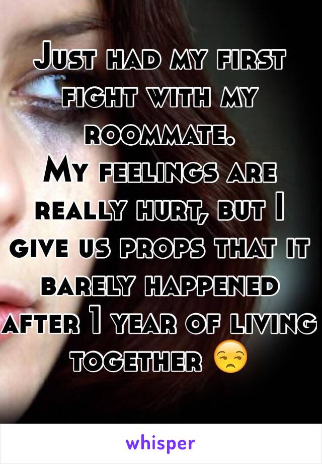 Just had my first fight with my roommate.
My feelings are really hurt, but I give us props that it barely happened after 1 year of living together 😒