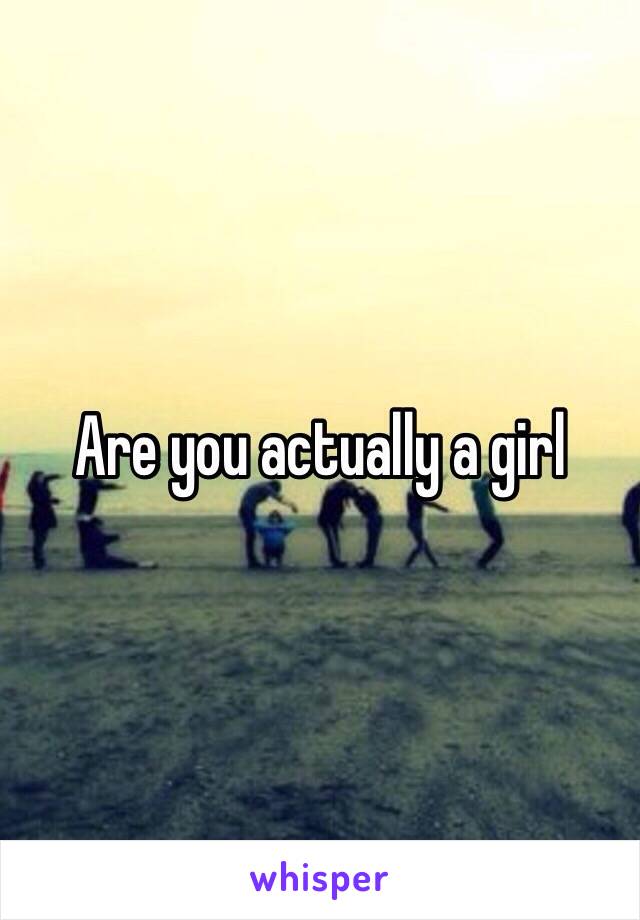 Are you actually a girl 
