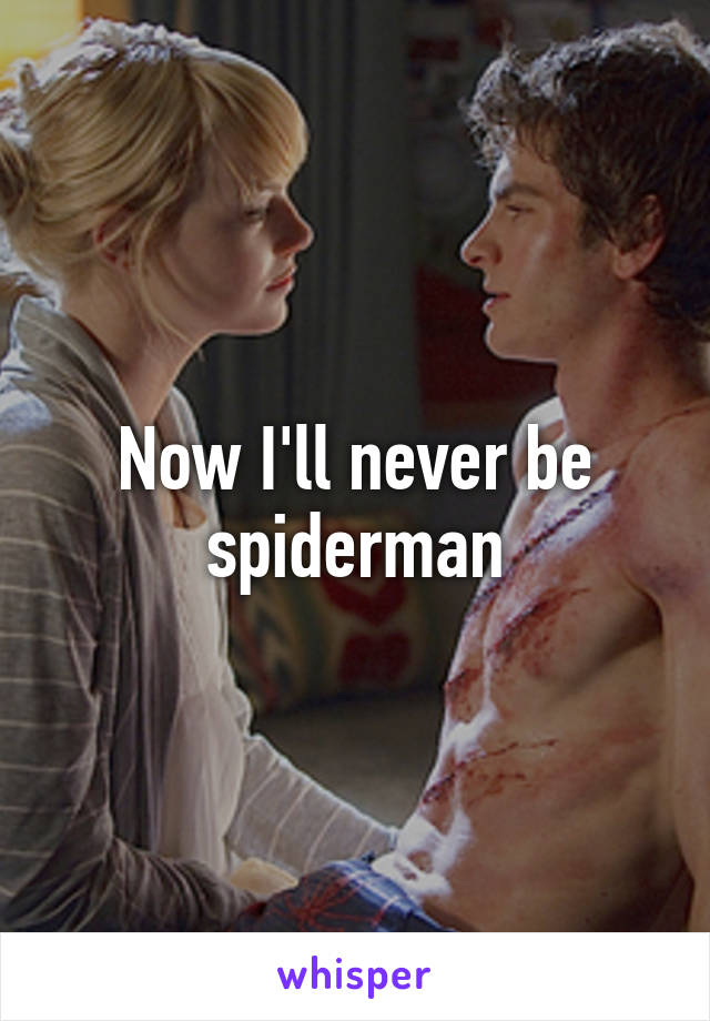 Now I'll never be spiderman