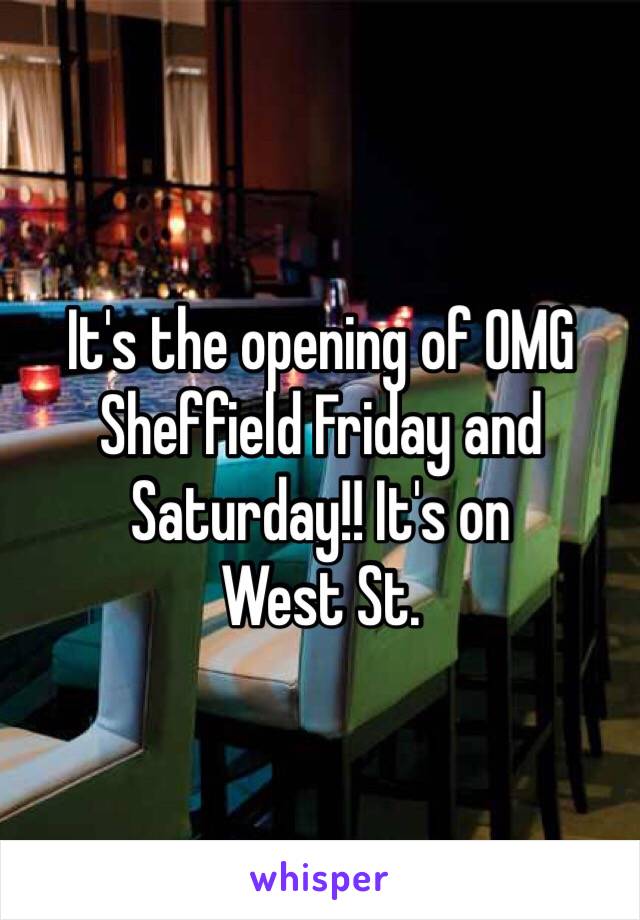 It's the opening of OMG Sheffield Friday and Saturday!! It's on 
West St.