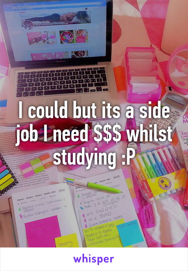 I could but its a side job I need $$$ whilst studying :P