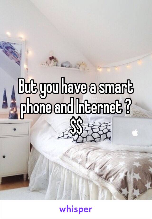 But you have a smart phone and Internet ? 
$$