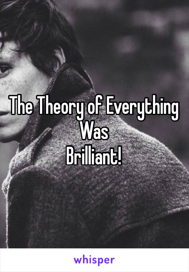 The Theory of Everything
Was
Brilliant!