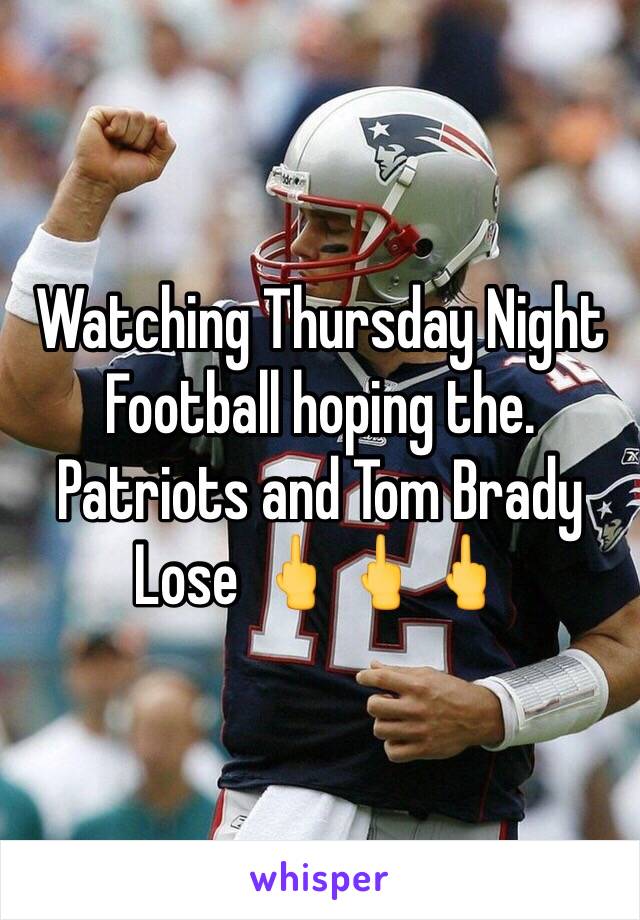 Watching Thursday Night Football hoping the. Patriots and Tom Brady Lose 🖕🖕🖕 