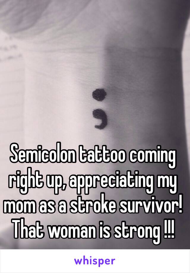 Semicolon tattoo coming right up, appreciating my mom as a stroke survivor!  That woman is strong