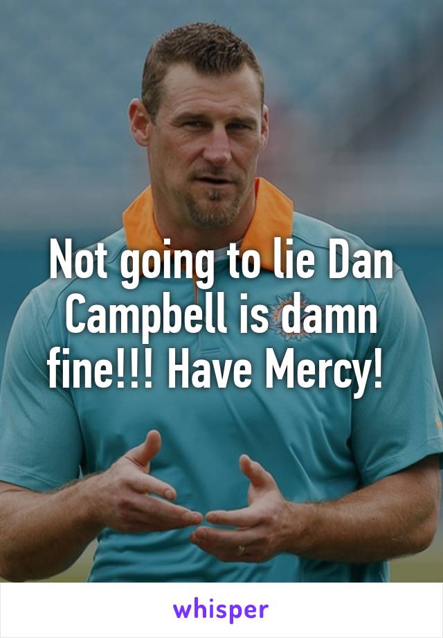 Not going to lie Dan Campbell is damn fine!!! Have Mercy! 