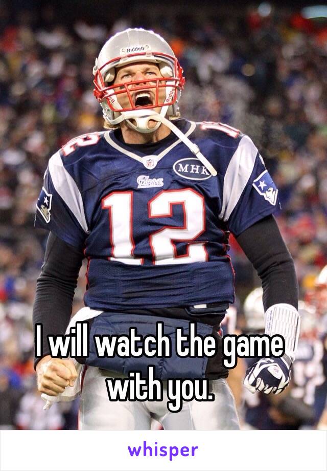 I will watch the game 
with you. 