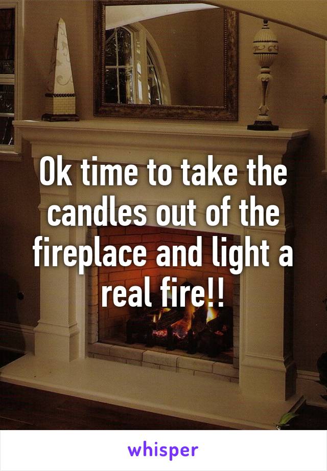 Ok time to take the candles out of the fireplace and light a real fire!!
