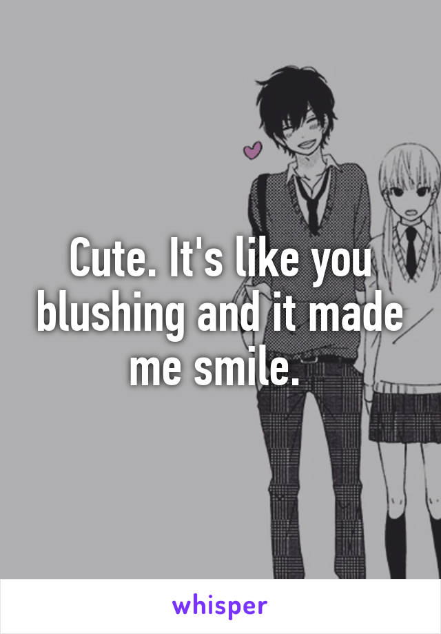Cute. It's like you blushing and it made me smile. 