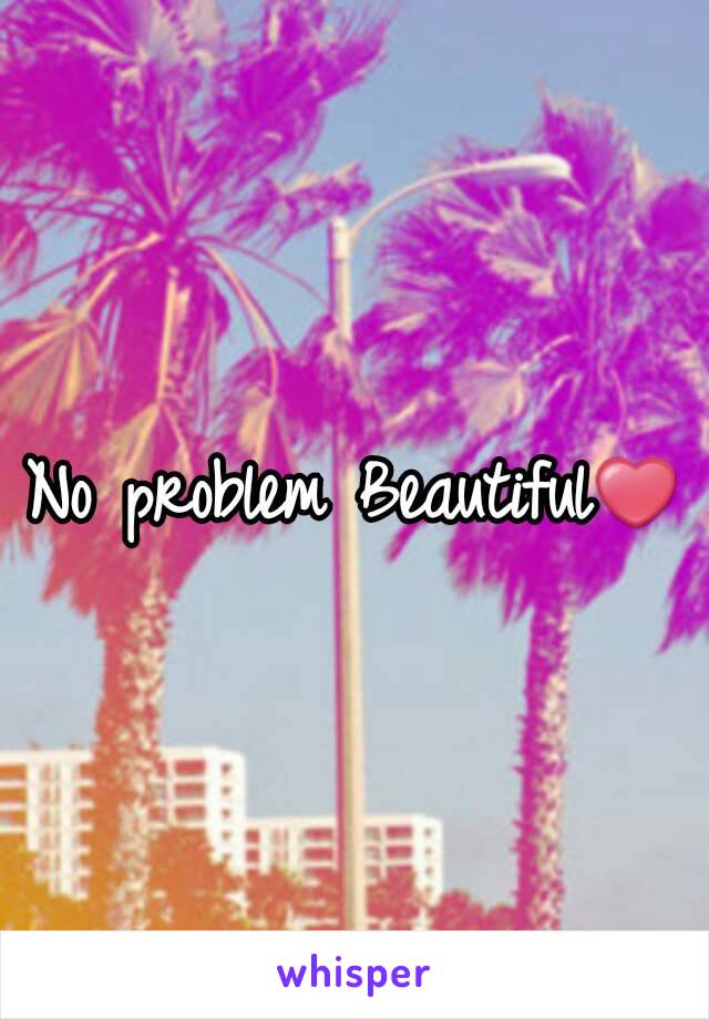 No problem Beautiful❤