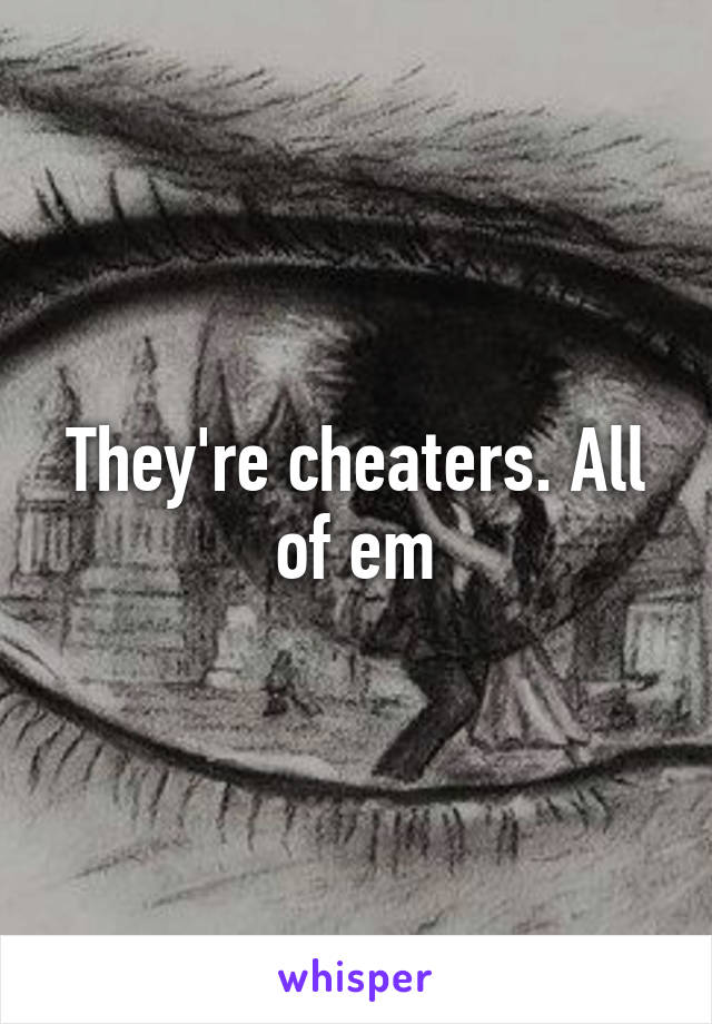 They're cheaters. All of em