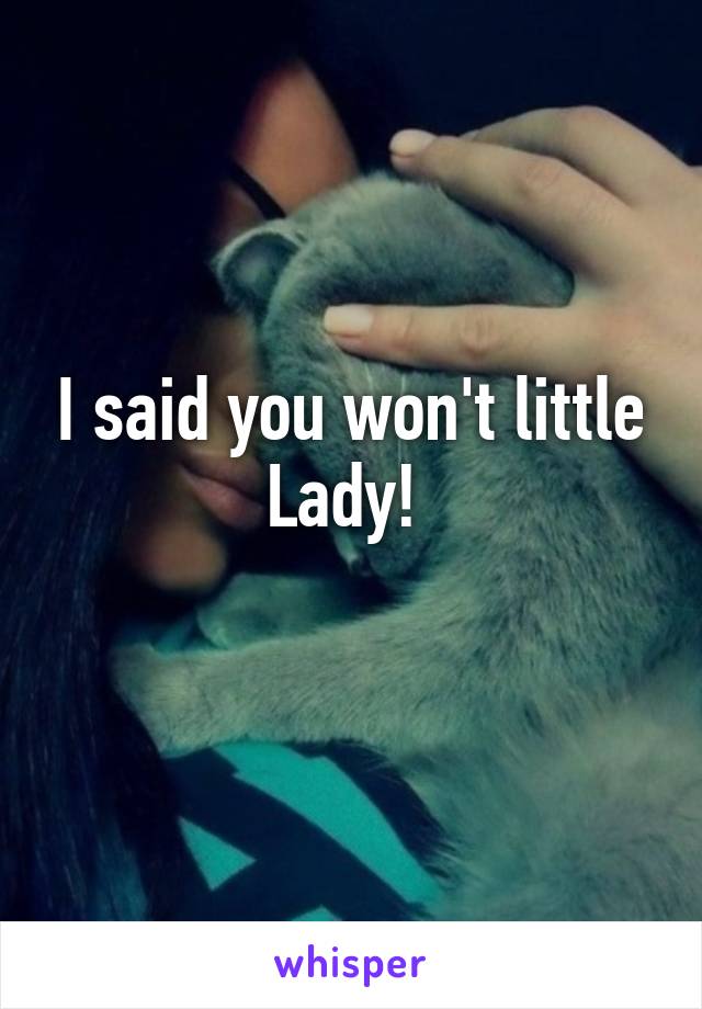 I said you won't little Lady! 
