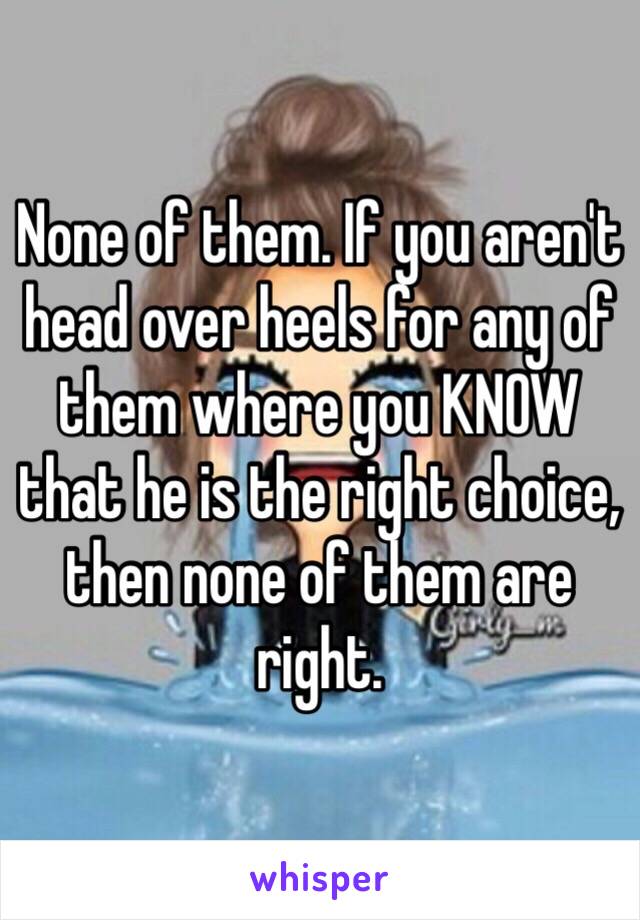 None of them. If you aren't head over heels for any of them where you KNOW that he is the right choice, then none of them are right. 