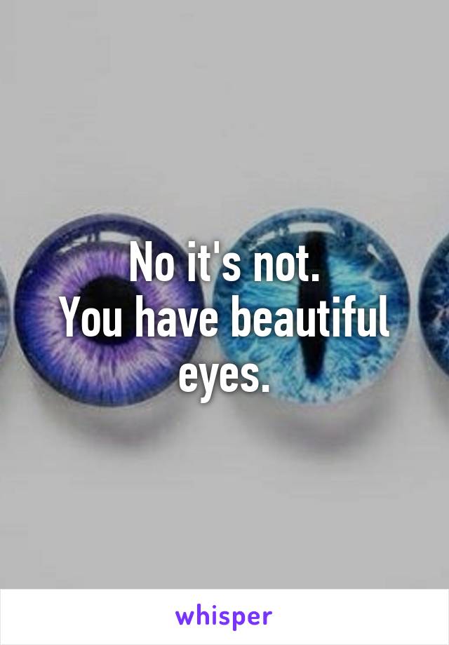No it's not.
You have beautiful eyes.