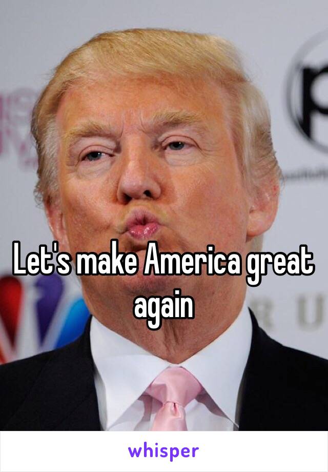 Let's make America great again 