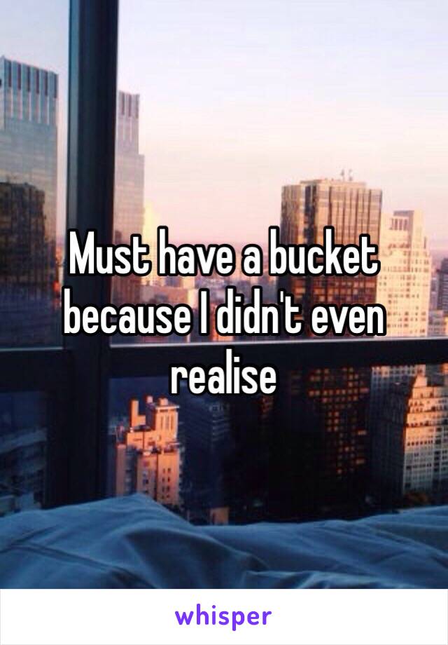 Must have a bucket because I didn't even realise 