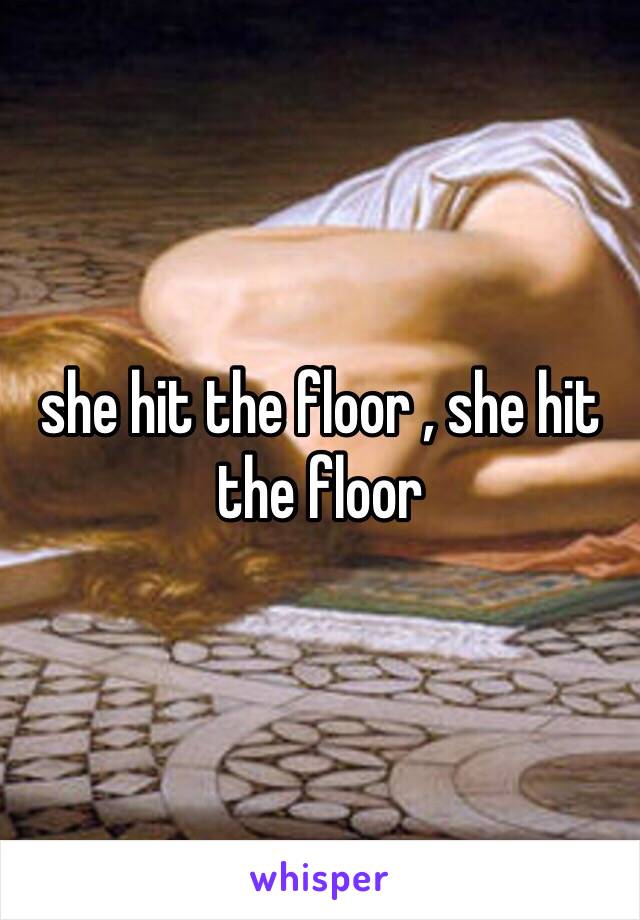 she hit the floor , she hit the floor 