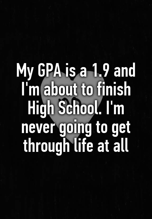 my-gpa-is-a-1-9-and-i-m-about-to-finish-high-school-i-m-never-going-to