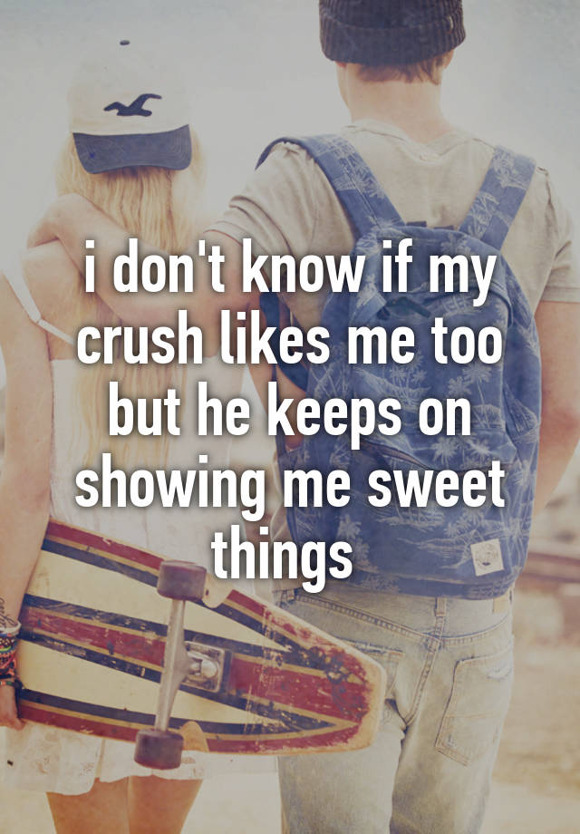 i-don-t-know-if-my-crush-likes-me-too-but-he-keeps-on-showing-me-sweet