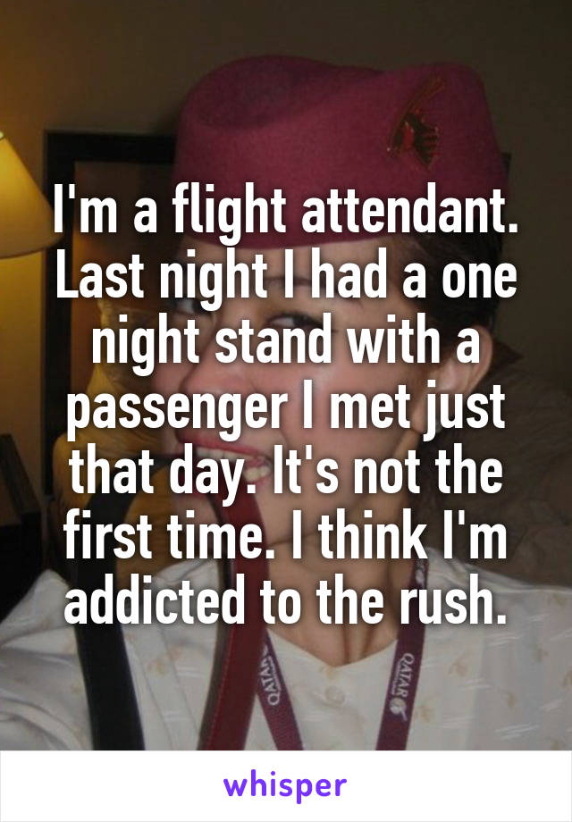 I'm a flight attendant. Last night I had a one night stand with a passenger I met just that day. It's not the first time. I think I'm addicted to the rush.