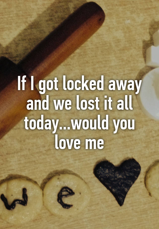 if i got locked away and we lost it all today lyrics
