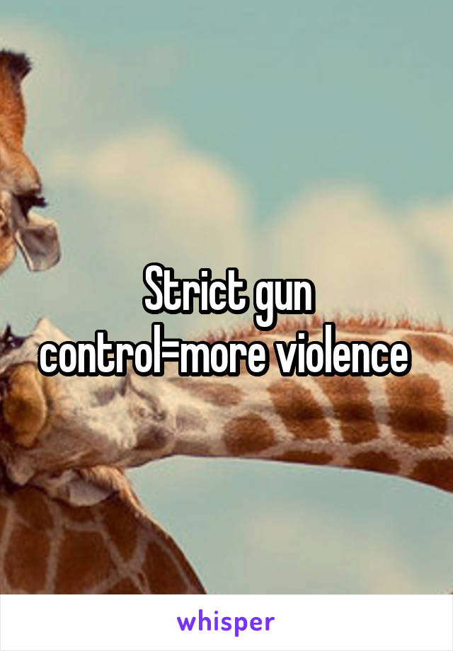Strict gun control=more violence 