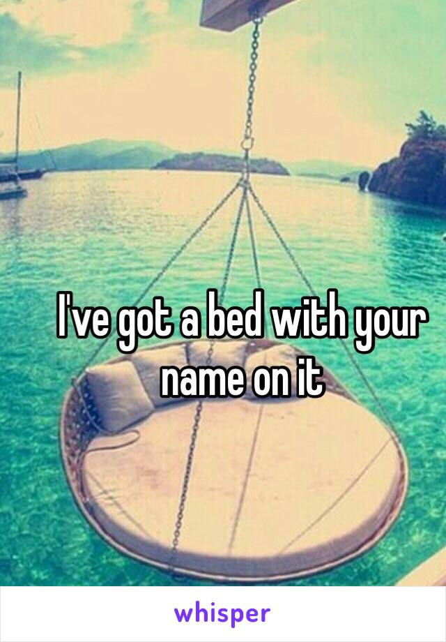 I've got a bed with your name on it 