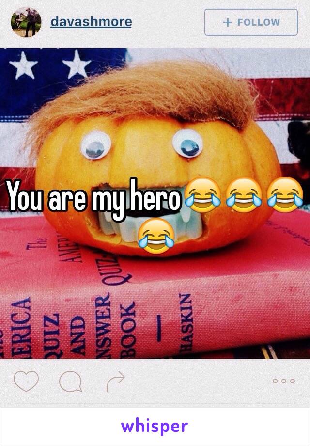 You are my hero😂😂😂😂