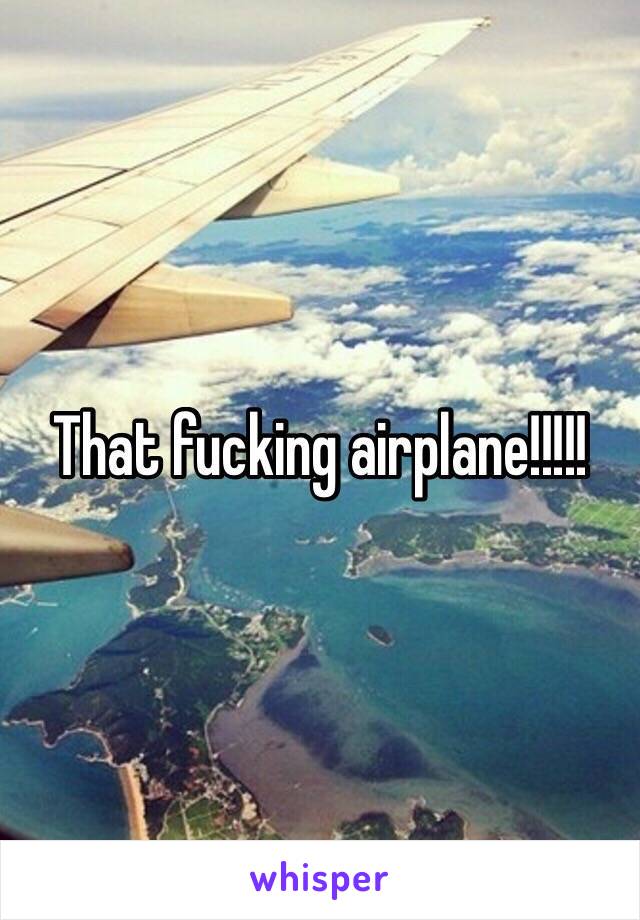 That fucking airplane!!!!!