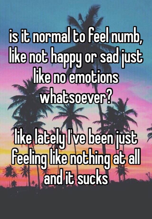 is-it-normal-to-feel-numb-like-not-happy-or-sad-just-like-no-emotions