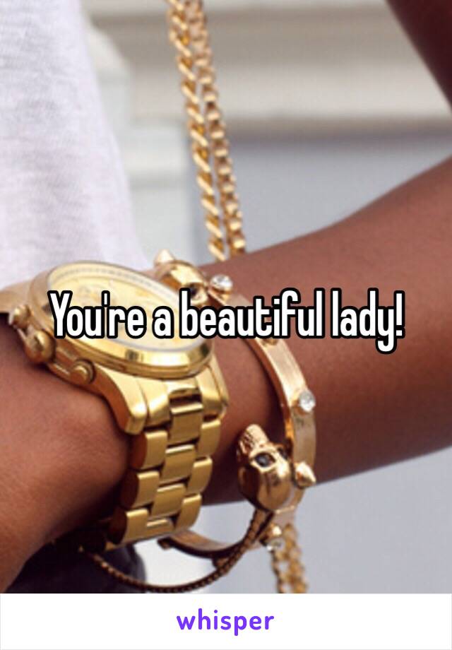 You're a beautiful lady!