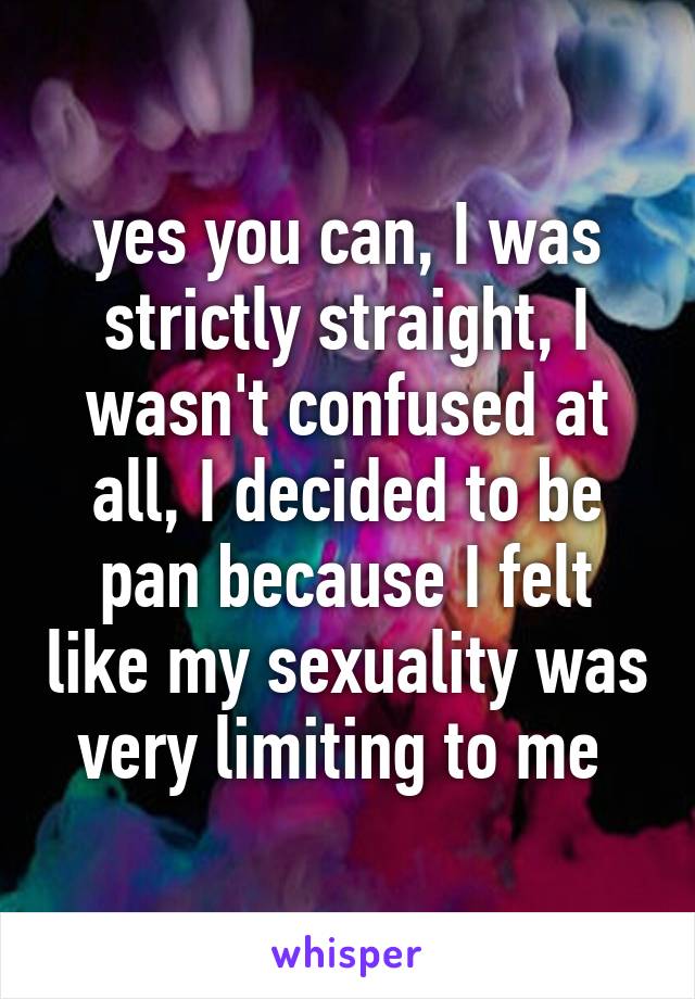 yes you can, I was strictly straight, I wasn't confused at all, I decided to be pan because I felt like my sexuality was very limiting to me 