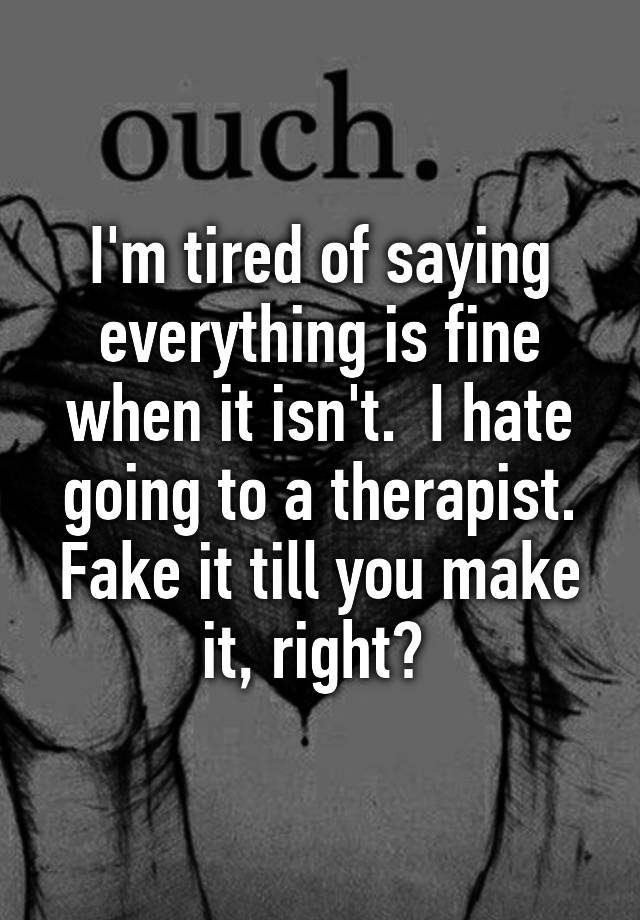 i-m-tired-of-saying-everything-is-fine-when-it-isn-t-i-hate-going-to-a