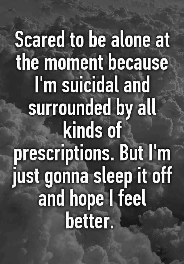 scared-to-be-alone-at-the-moment-because-i-m-suicidal-and-surrounded-by