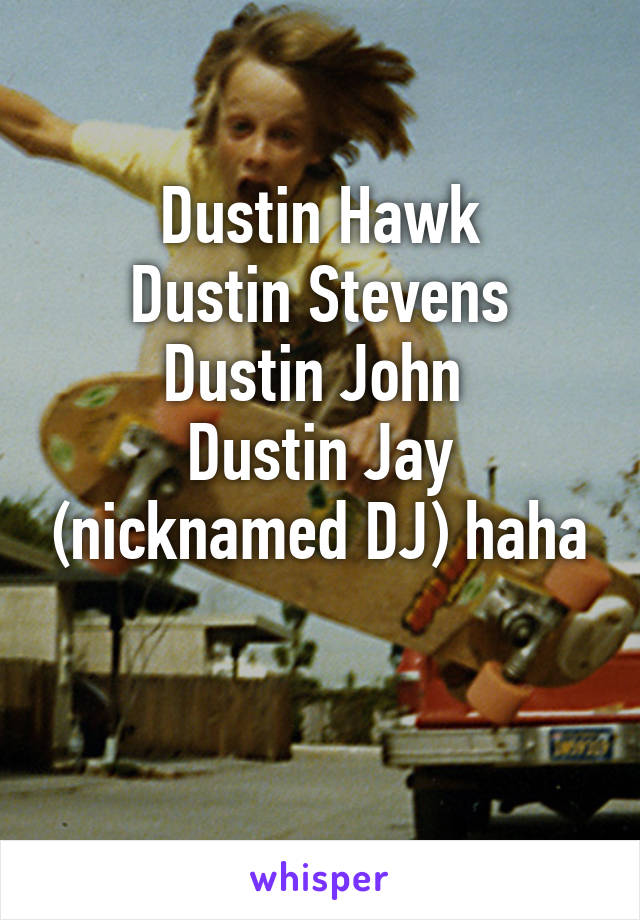 Dustin Hawk
Dustin Stevens
Dustin John 
Dustin Jay (nicknamed DJ) haha

