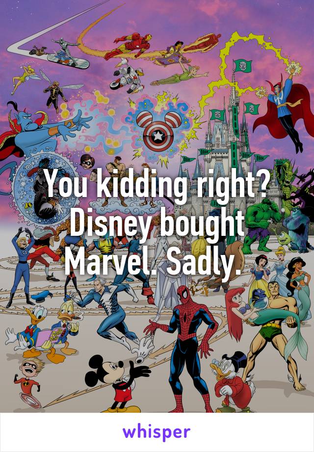 You kidding right? Disney bought Marvel. Sadly. 