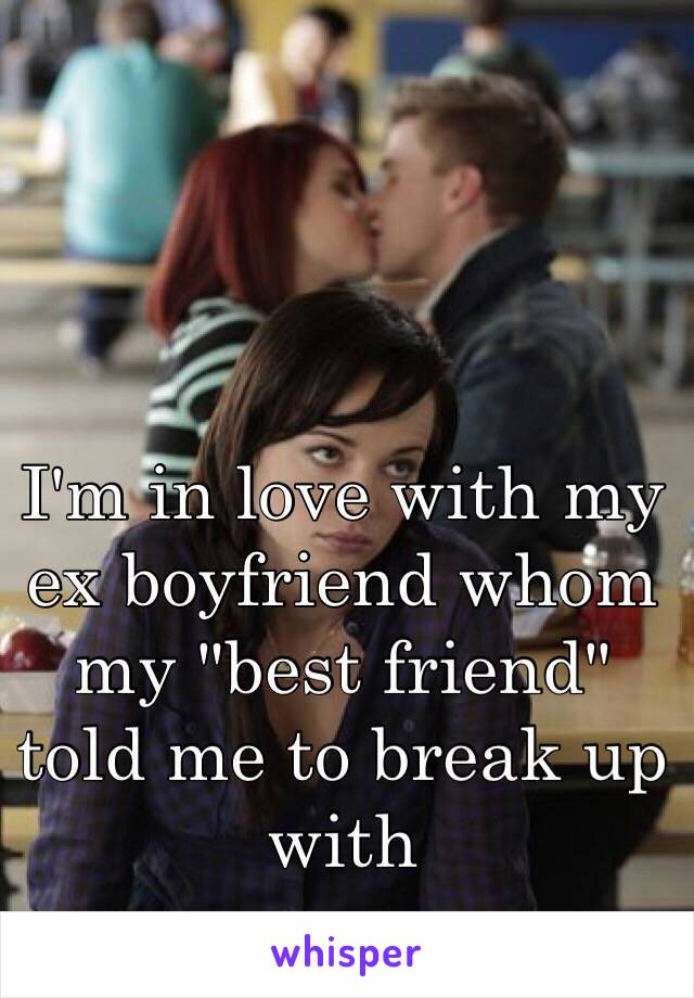 I'm in love with my ex boyfriend whom my "best friend" told me to break up with

