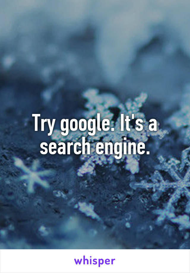 Try google. It's a search engine.