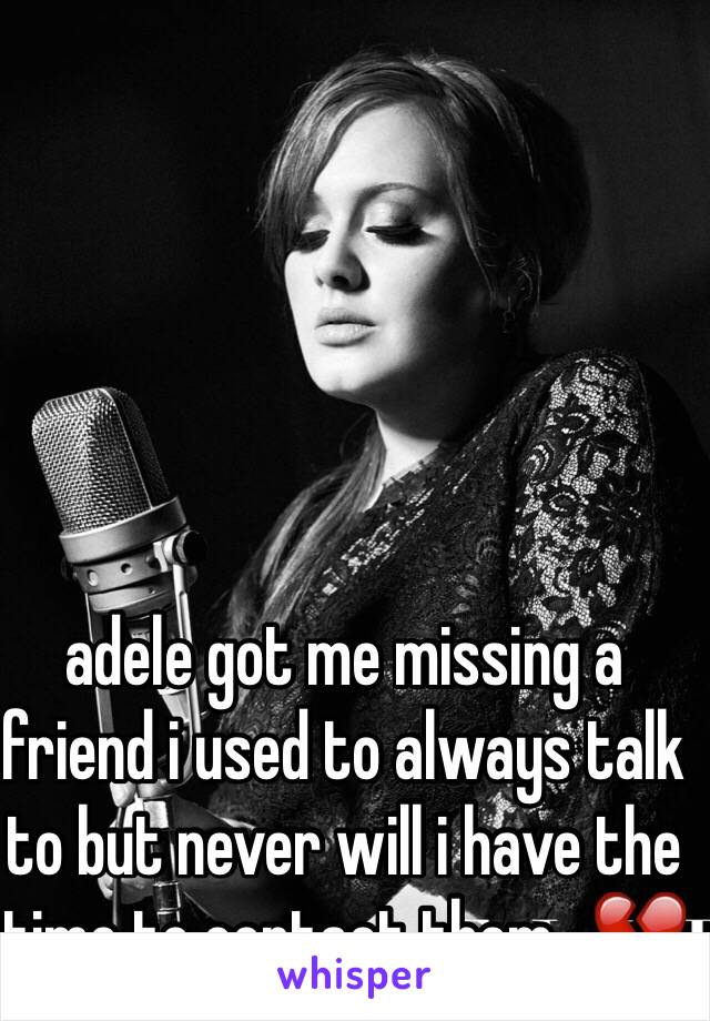 adele got me missing a friend i used to always talk to but never will i have the time to contact them.. 💔