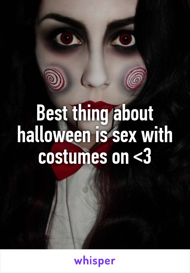 Best thing about halloween is sex with costumes on <3