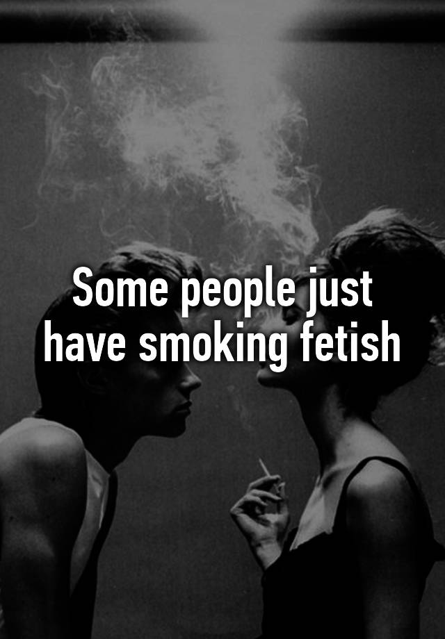 Some People Just Have Smoking Fetish 7568