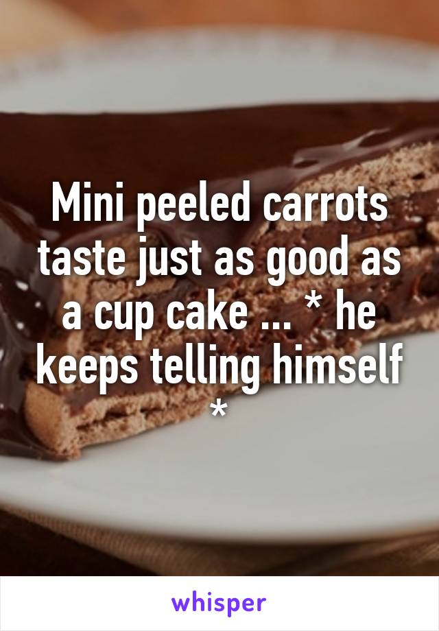 Mini peeled carrots taste just as good as a cup cake ... * he keeps telling himself *